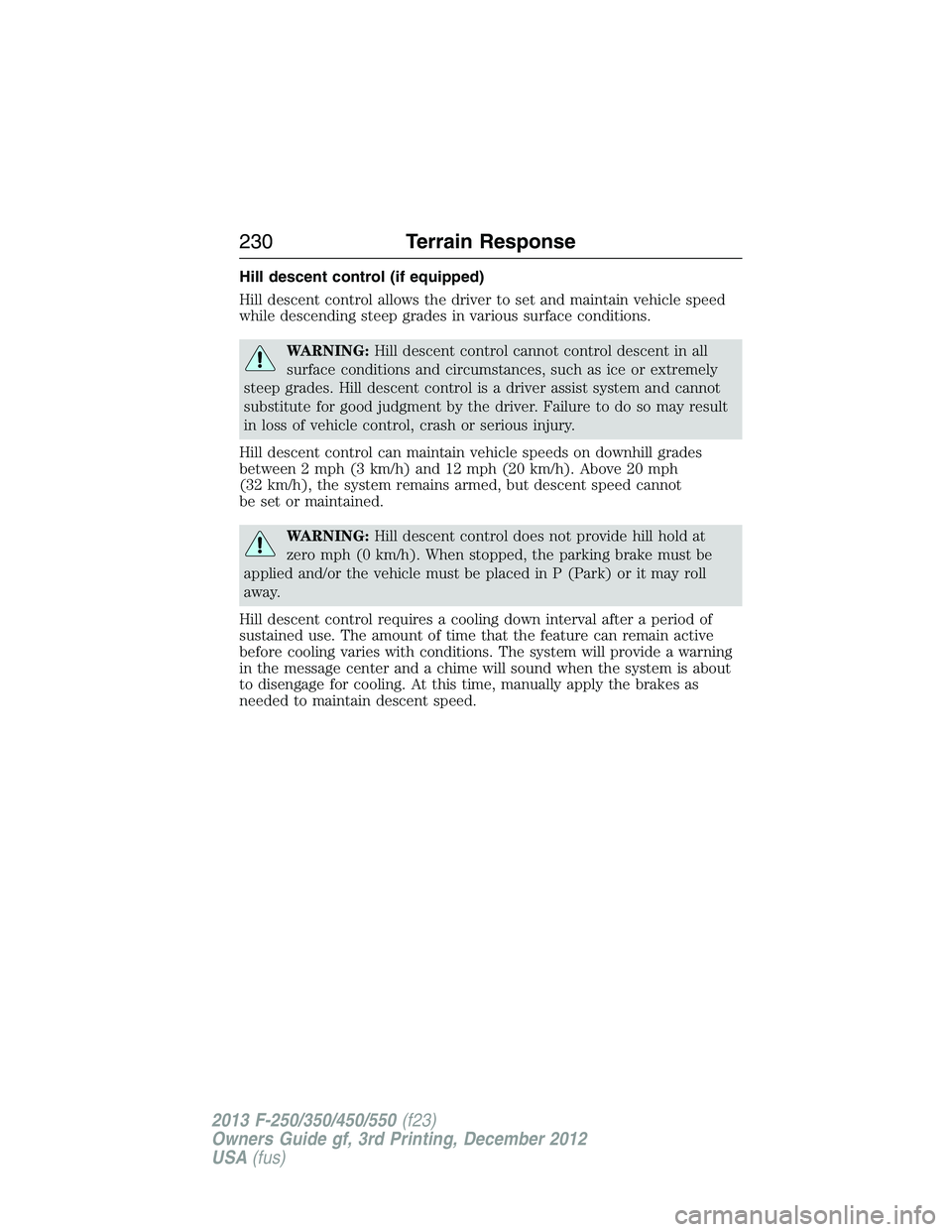 FORD F250 2013  Owners Manual Hill descent control (if equipped)
Hill descent control allows the driver to set and maintain vehicle speed
while descending steep grades in various surface conditions.
WARNING:Hill descent control ca