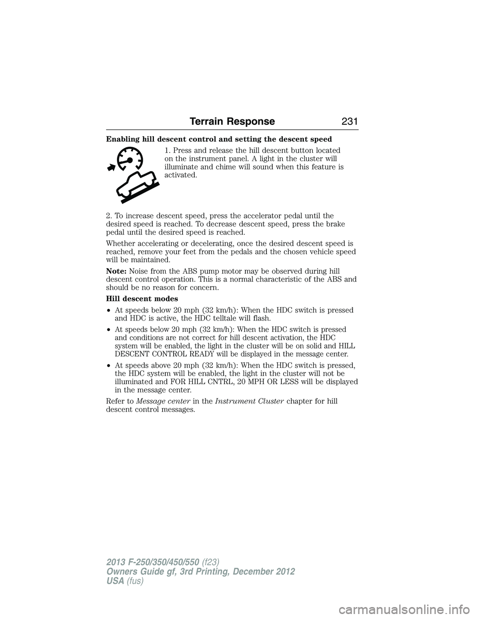 FORD F250 2013  Owners Manual Enabling hill descent control and setting the descent speed
1. Press and release the hill descent button located
on the instrument panel. A light in the cluster will
illuminate and chime will sound wh