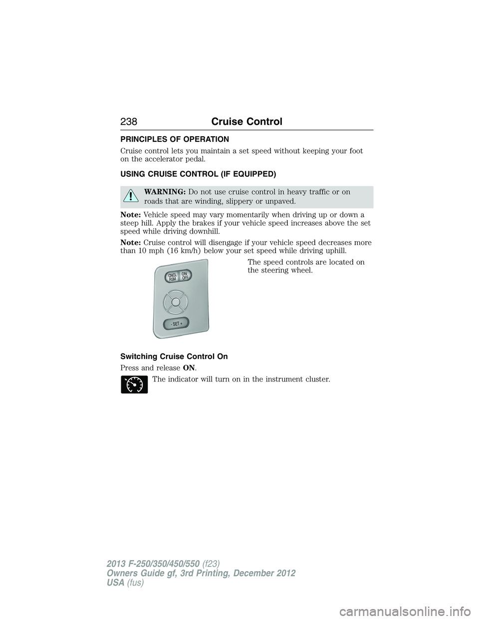 FORD F250 2013  Owners Manual PRINCIPLES OF OPERATION
Cruise control lets you maintain a set speed without keeping your foot
on the accelerator pedal.
USING CRUISE CONTROL (IF EQUIPPED)
WARNING:Do not use cruise control in heavy t