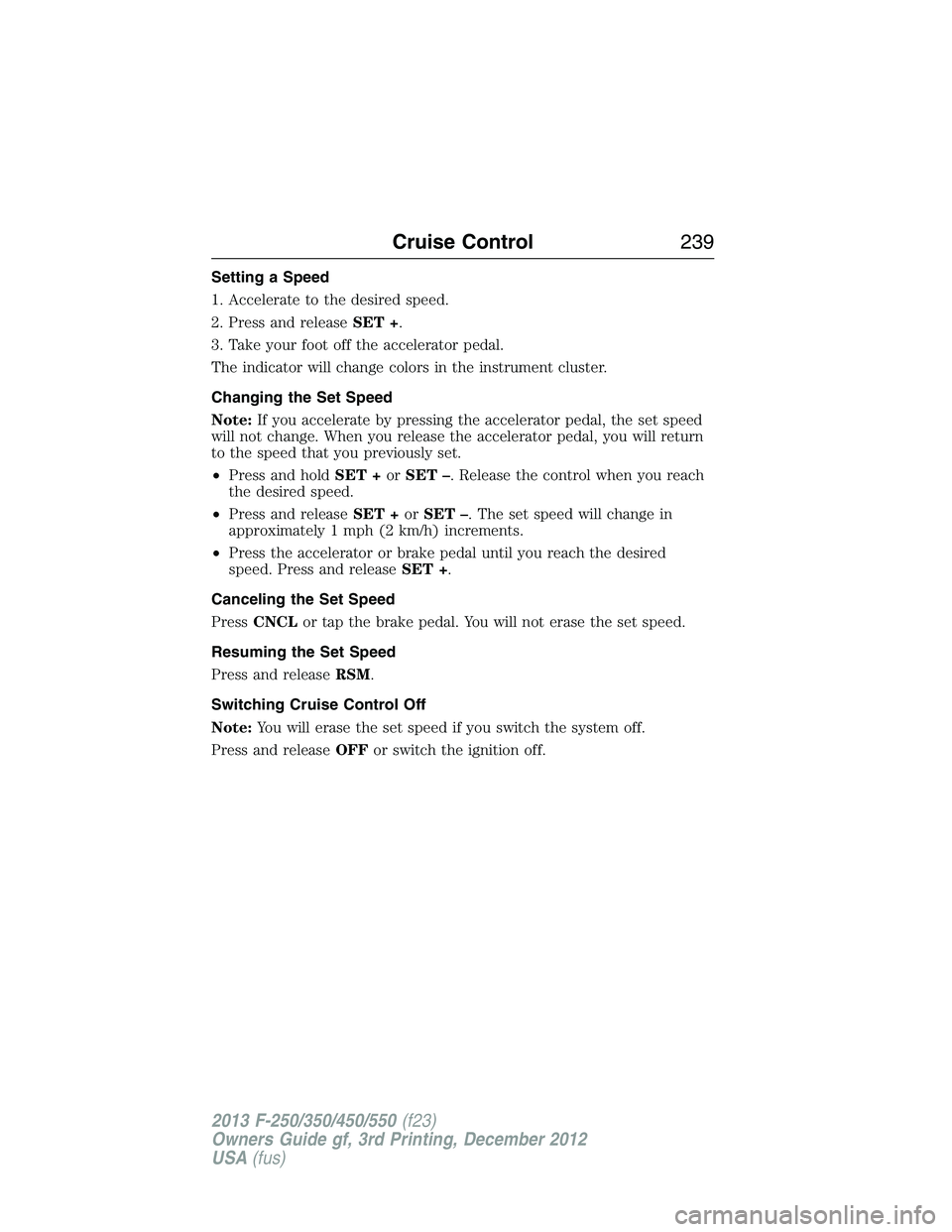 FORD F250 2013  Owners Manual Setting a Speed
1. Accelerate to the desired speed.
2. Press and releaseSET +.
3. Take your foot off the accelerator pedal.
The indicator will change colors in the instrument cluster.
Changing the Set