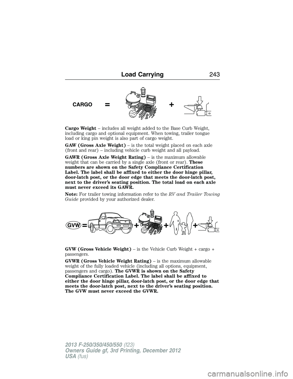 FORD F250 2013  Owners Manual Cargo Weight– includes all weight added to the Base Curb Weight,
including cargo and optional equipment. When towing, trailer tongue
load or king pin weight is also part of cargo weight.
GAW (Gross 
