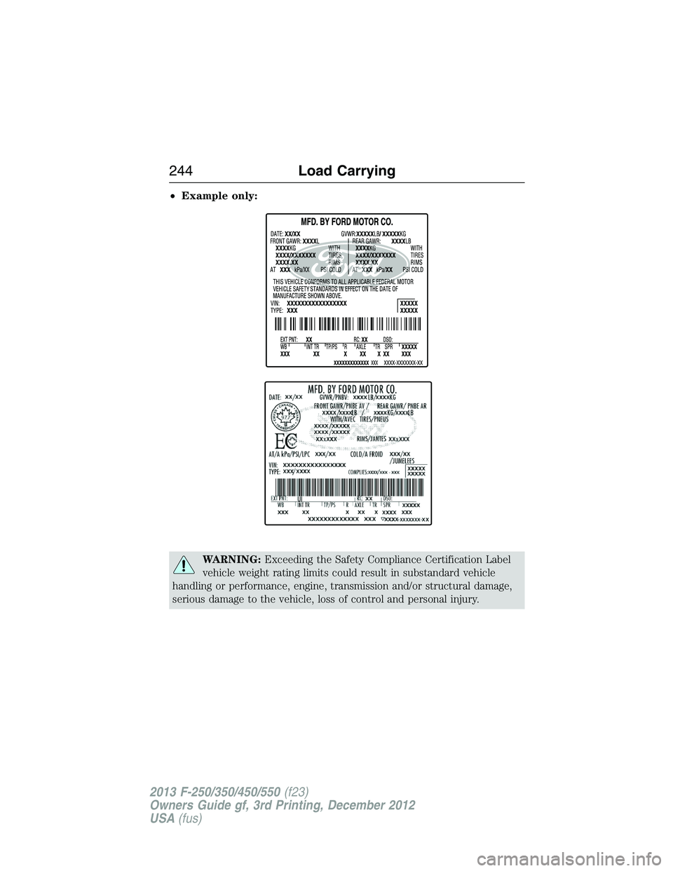 FORD F250 2013  Owners Manual •Example only:
WARNING:Exceeding the Safety Compliance Certification Label
vehicle weight rating limits could result in substandard vehicle
handling or performance, engine, transmission and/or struc