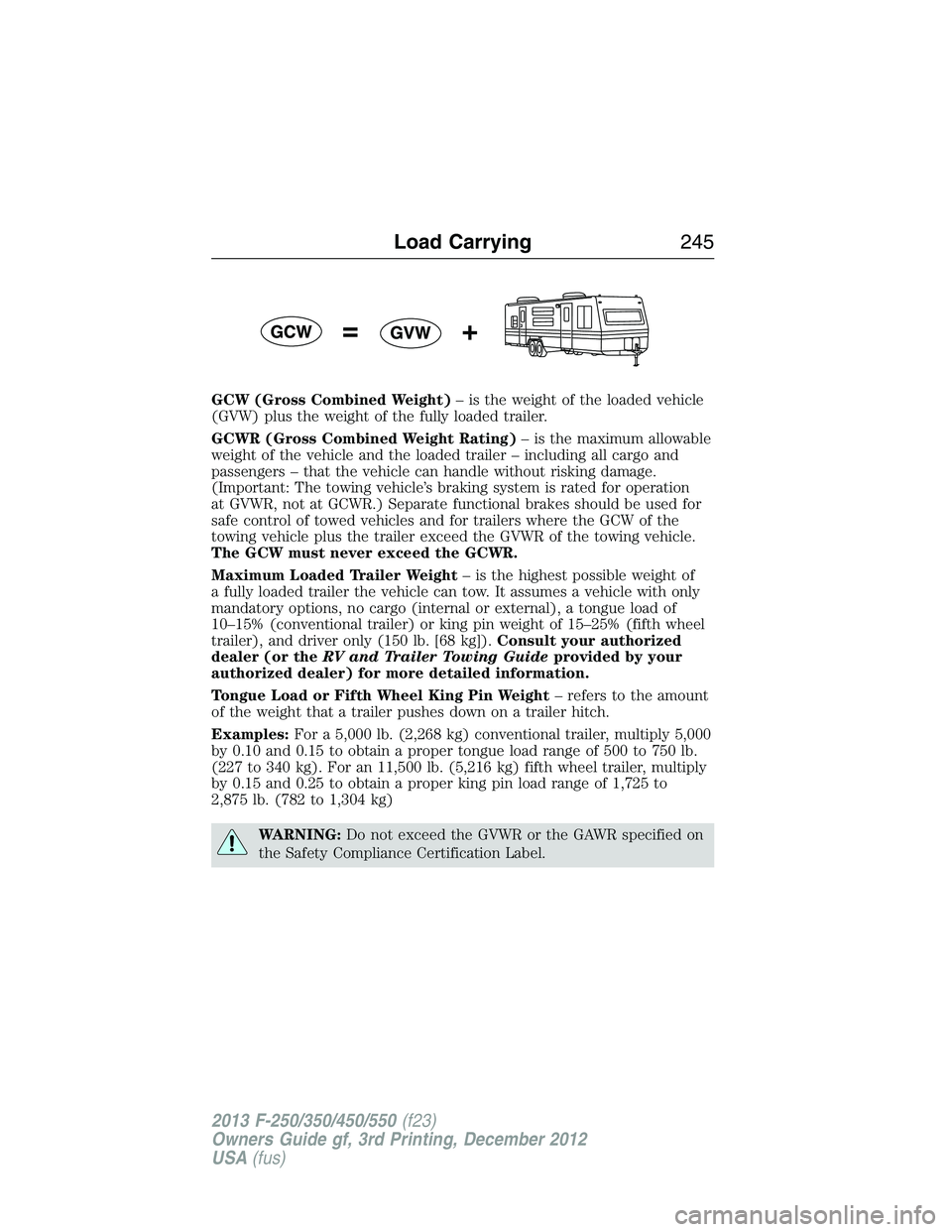 FORD F250 2013  Owners Manual GCW (Gross Combined Weight)– is the weight of the loaded vehicle
(GVW) plus the weight of the fully loaded trailer.
GCWR (Gross Combined Weight Rating)– is the maximum allowable
weight of the vehi