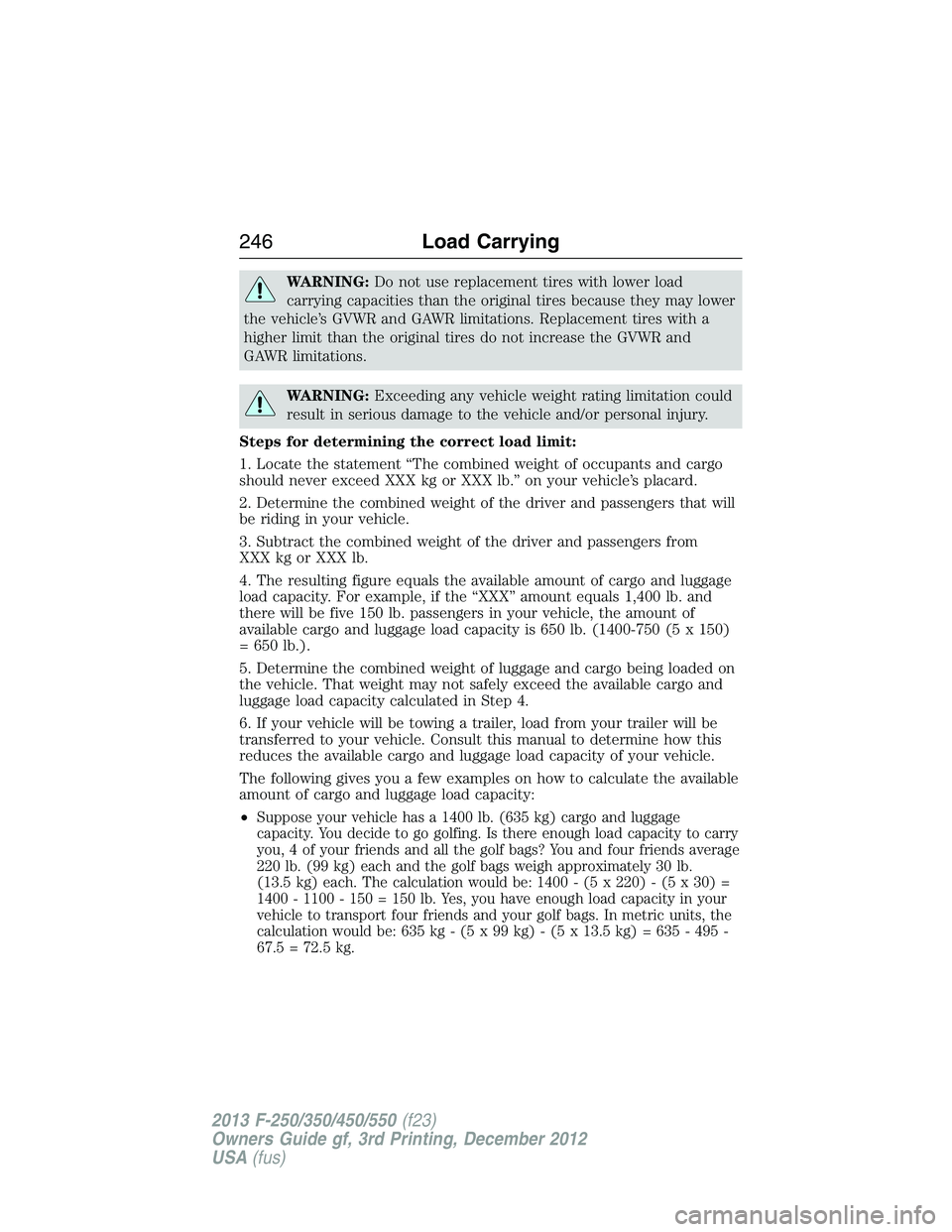 FORD F250 2013  Owners Manual WARNING:Do not use replacement tires with lower load
carrying capacities than the original tires because they may lower
the vehicle’s GVWR and GAWR limitations. Replacement tires with a
higher limit
