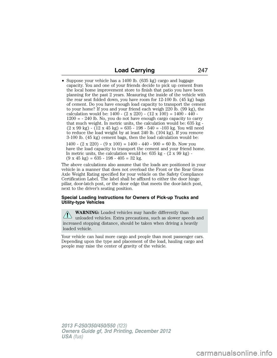 FORD F250 2013  Owners Manual •Suppose your vehicle has a 1400 lb. (635 kg) cargo and luggage
capacity. You and one of your friends decide to pick up cement from
the local home improvement store to finish that patio you have bee