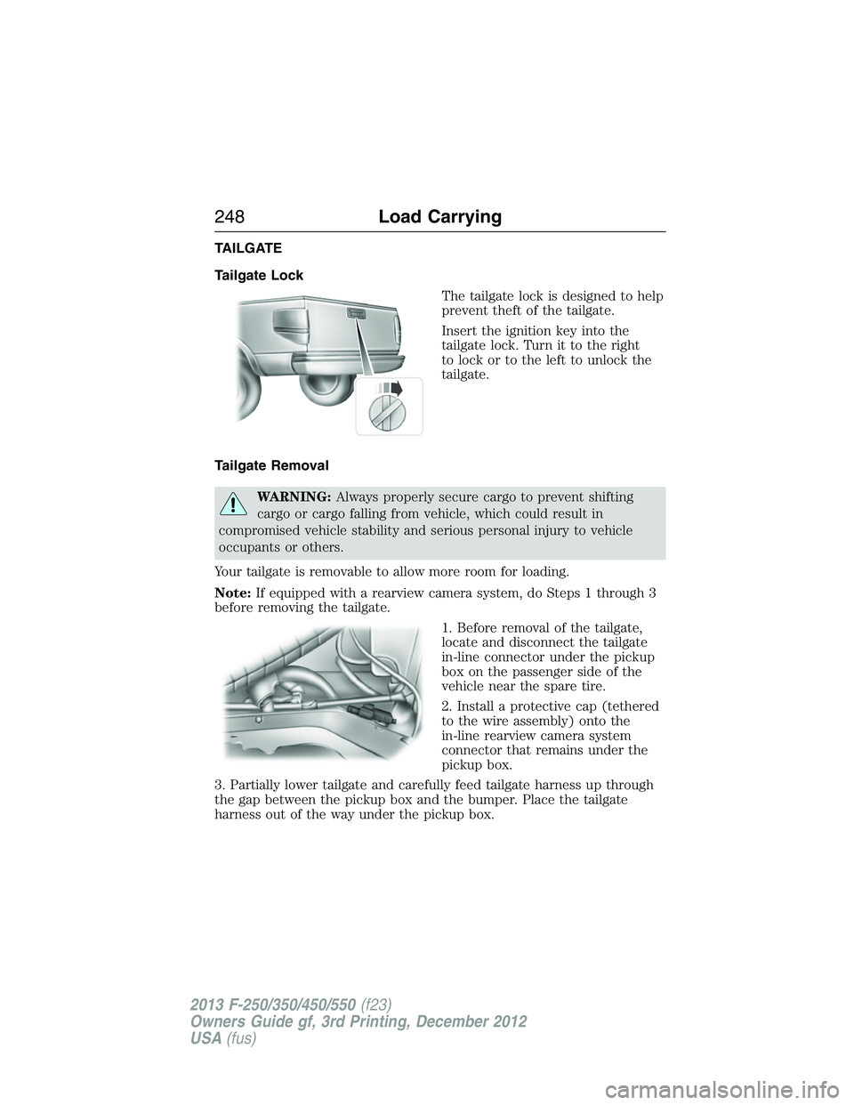 FORD F250 2013 Owners Manual TAILGATE
Tailgate Lock
The tailgate lock is designed to help
prevent theft of the tailgate.
Insert the ignition key into the
tailgate lock. Turn it to the right
to lock or to the left to unlock the
ta FORD F250 2013 Owners Manual TAILGATE
Tailgate Lock
The tailgate lock is designed to help
prevent theft of the tailgate.
Insert the ignition key into the
tailgate lock. Turn it to the right
to lock or to the left to unlock the
ta