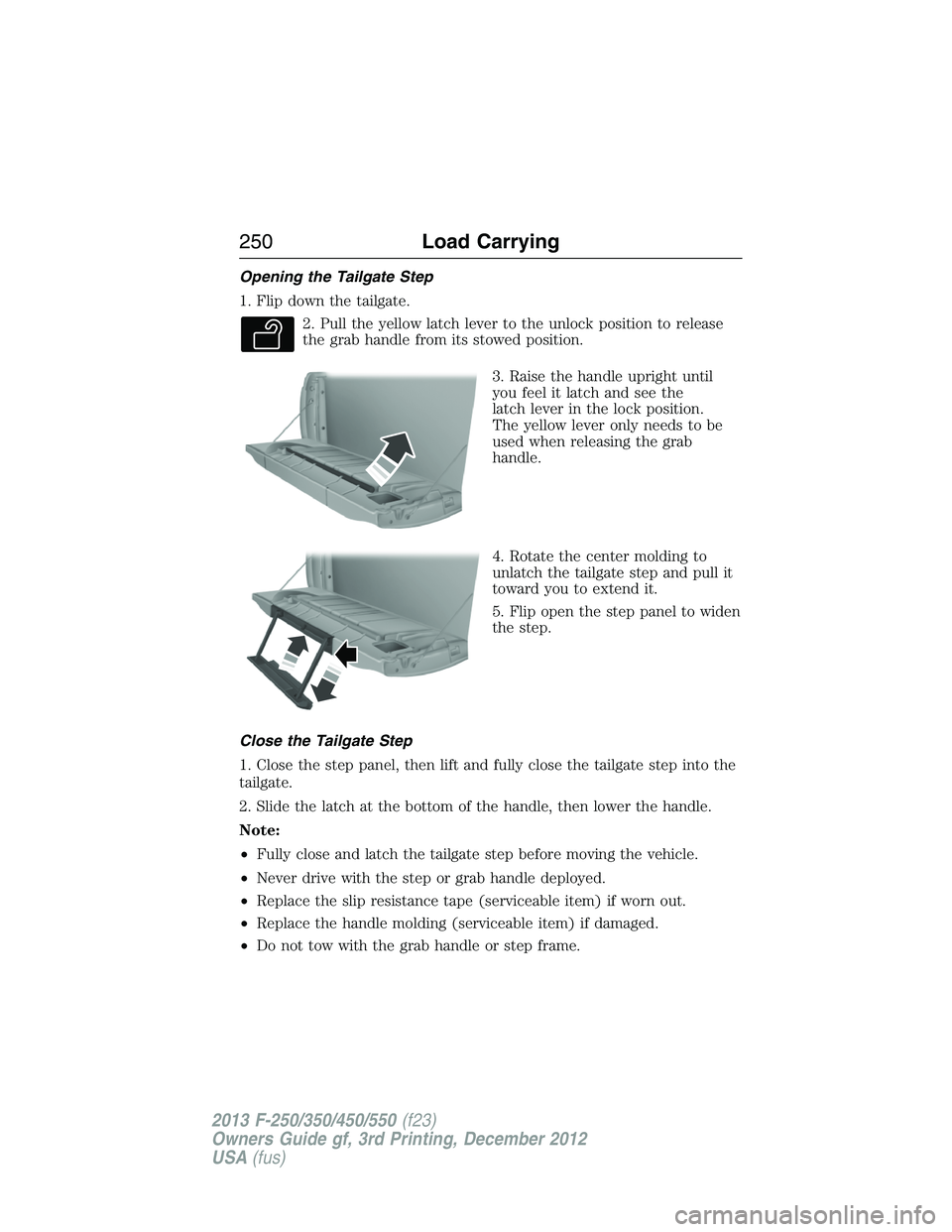 FORD F250 2013 Owners Manual Opening the Tailgate Step
1. Flip down the tailgate.
2. Pull the yellow latch lever to the unlock position to release
the grab handle from its stowed position.
3. Raise the handle upright until
you fe FORD F250 2013 Owners Manual Opening the Tailgate Step
1. Flip down the tailgate.
2. Pull the yellow latch lever to the unlock position to release
the grab handle from its stowed position.
3. Raise the handle upright until
you fe
