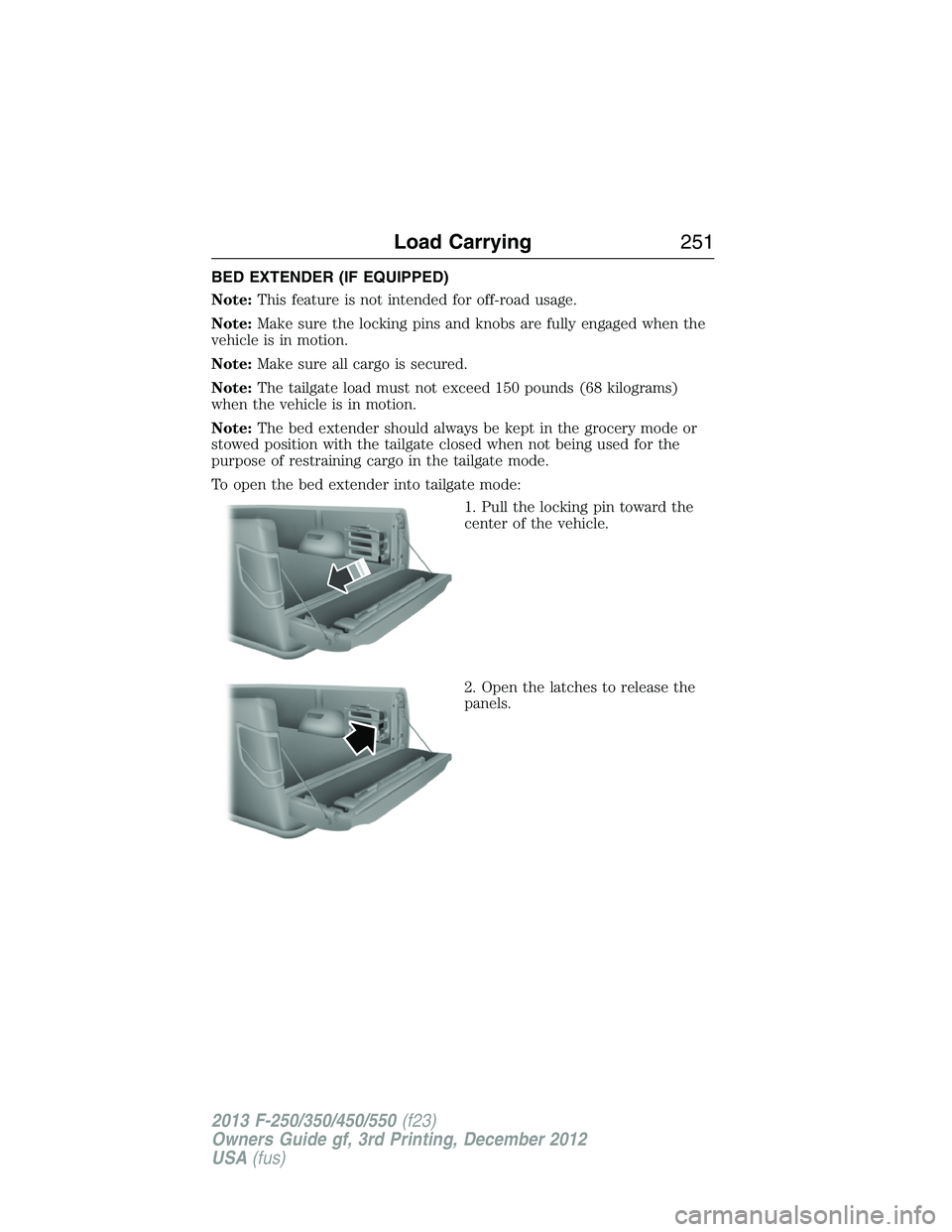 FORD F250 2013  Owners Manual BED EXTENDER (IF EQUIPPED)
Note:This feature is not intended for off-road usage.
Note:Make sure the locking pins and knobs are fully engaged when the
vehicle is in motion.
Note:Make sure all cargo is 