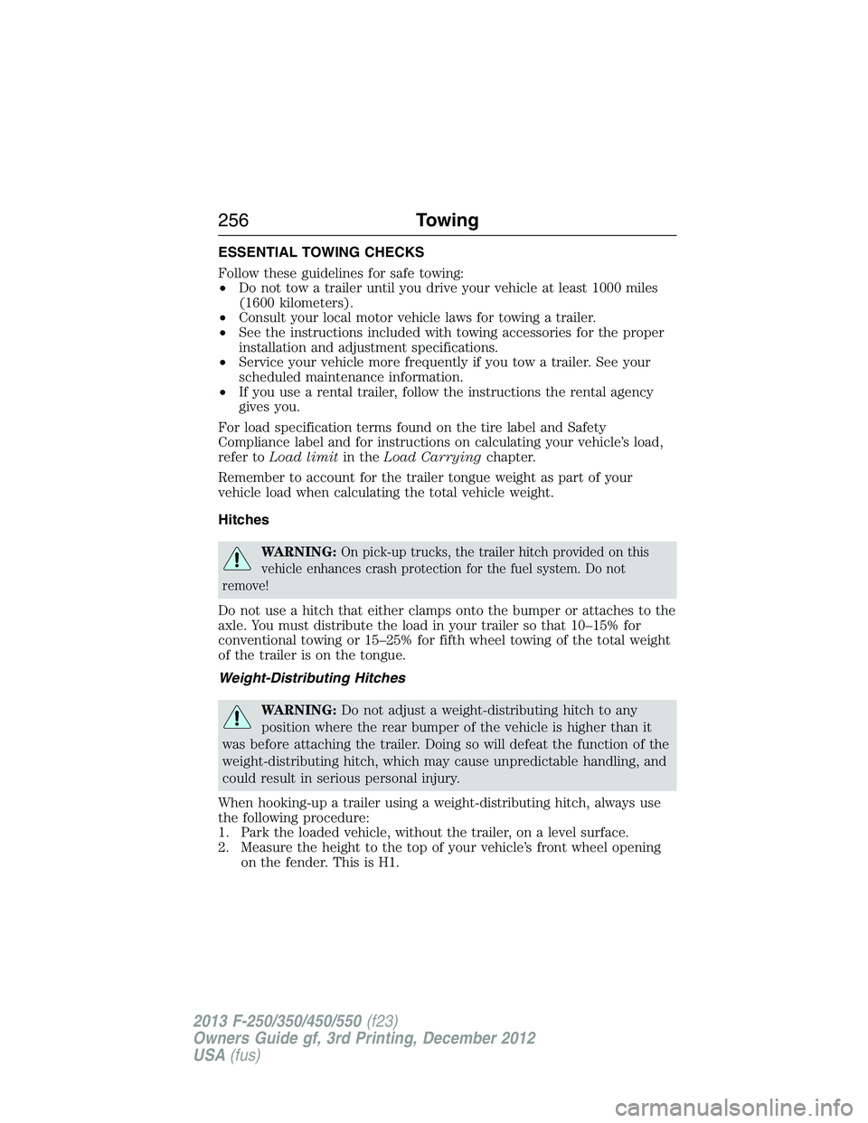 FORD F250 2013 Owners Manual ESSENTIAL TOWING CHECKS
Follow these guidelines for safe towing:
•Do not tow a trailer until you drive your vehicle at least 1000 miles
(1600 kilometers).
•Consult your local motor vehicle laws fo FORD F250 2013 Owners Manual ESSENTIAL TOWING CHECKS
Follow these guidelines for safe towing:
•Do not tow a trailer until you drive your vehicle at least 1000 miles
(1600 kilometers).
•Consult your local motor vehicle laws fo