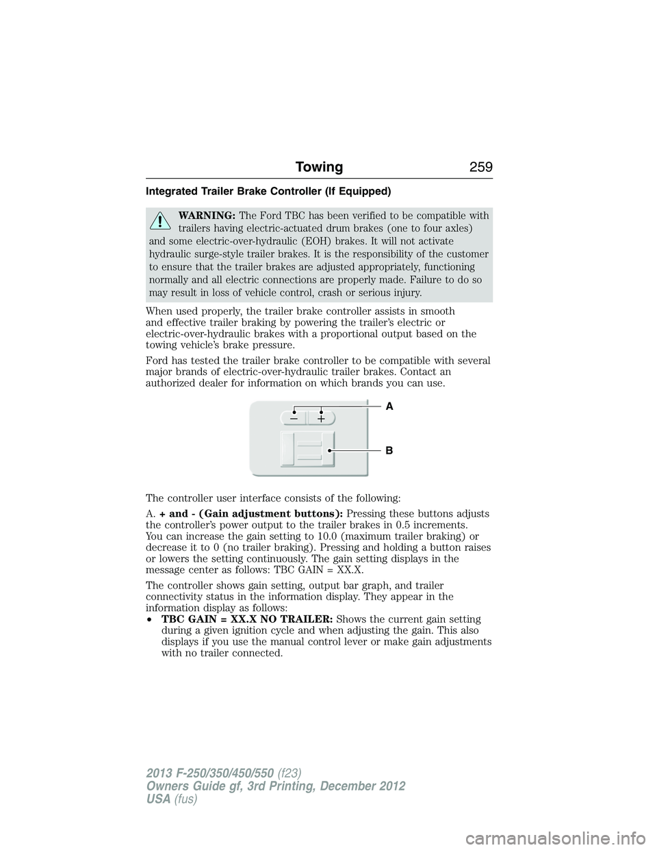 FORD F250 2013  Owners Manual Integrated Trailer Brake Controller (If Equipped)
WARNING:The Ford TBC has been verified to be compatible with
trailers having electric-actuated drum brakes (one to four axles)
and some electric-over-