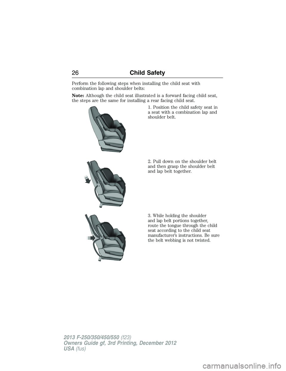FORD F250 2013  Owners Manual Perform the following steps when installing the child seat with
combination lap and shoulder belts:
Note:Although the child seat illustrated is a forward facing child seat,
the steps are the same for 