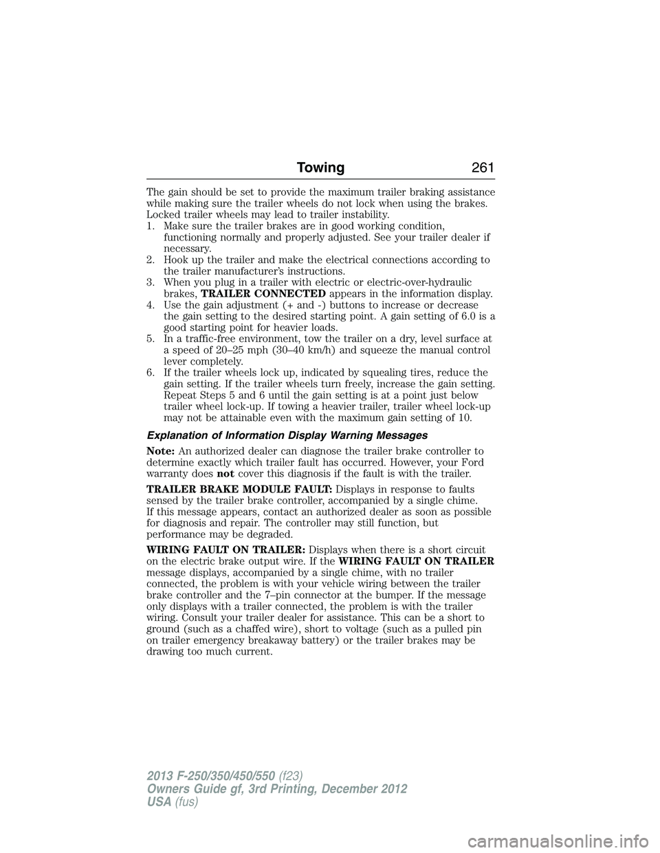 FORD F250 2013  Owners Manual The gain should be set to provide the maximum trailer braking assistance
while making sure the trailer wheels do not lock when using the brakes.
Locked trailer wheels may lead to trailer instability.
