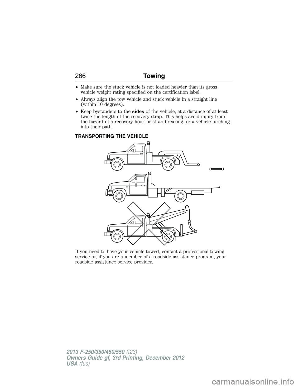 FORD F250 2013  Owners Manual •Make sure the stuck vehicle is not loaded heavier than its gross
vehicle weight rating specified on the certification label.
•Always align the tow vehicle and stuck vehicle in a straight line
(wi