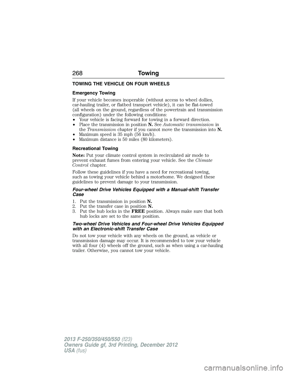 FORD F250 2013  Owners Manual TOWING THE VEHICLE ON FOUR WHEELS
Emergency Towing
If your vehicle becomes inoperable (without access to wheel dollies,
car-hauling trailer, or flatbed transport vehicle), it can be flat-towed
(all wh