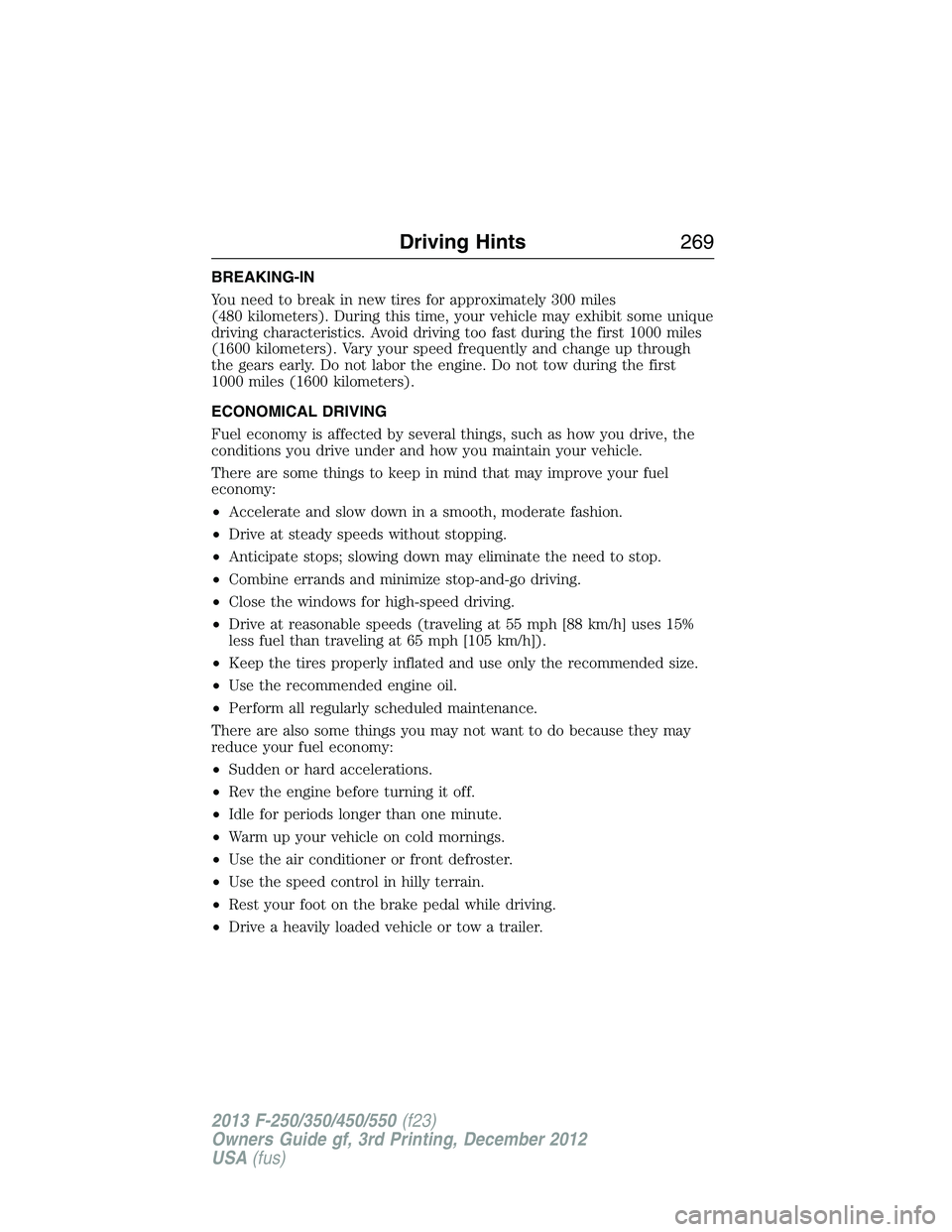 FORD F250 2013  Owners Manual BREAKING-IN
You need to break in new tires for approximately 300 miles
(480 kilometers). During this time, your vehicle may exhibit some unique
driving characteristics. Avoid driving too fast during t
