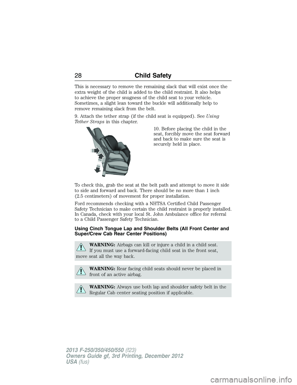 FORD F250 2013  Owners Manual This is necessary to remove the remaining slack that will exist once the
extra weight of the child is added to the child restraint. It also helps
to achieve the proper snugness of the child seat to yo