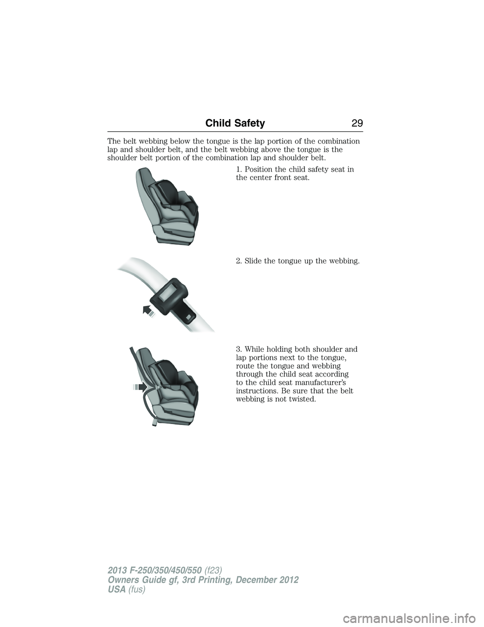 FORD F250 2013  Owners Manual The belt webbing below the tongue is the lap portion of the combination
lap and shoulder belt, and the belt webbing above the tongue is the
shoulder belt portion of the combination lap and shoulder be