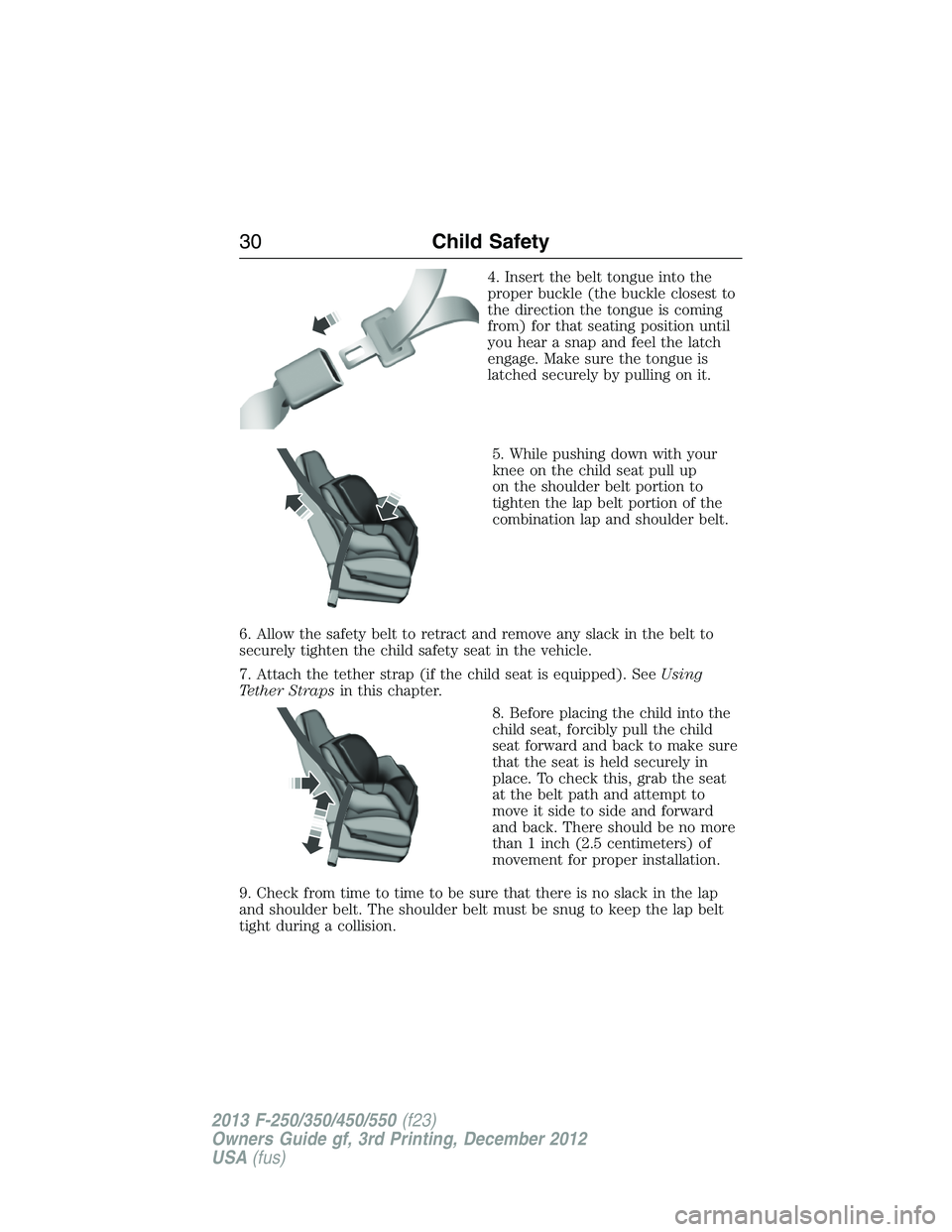 FORD F250 2013  Owners Manual 4. Insert the belt tongue into the
proper buckle (the buckle closest to
the direction the tongue is coming
from) for that seating position until
you hear a snap and feel the latch
engage. Make sure th