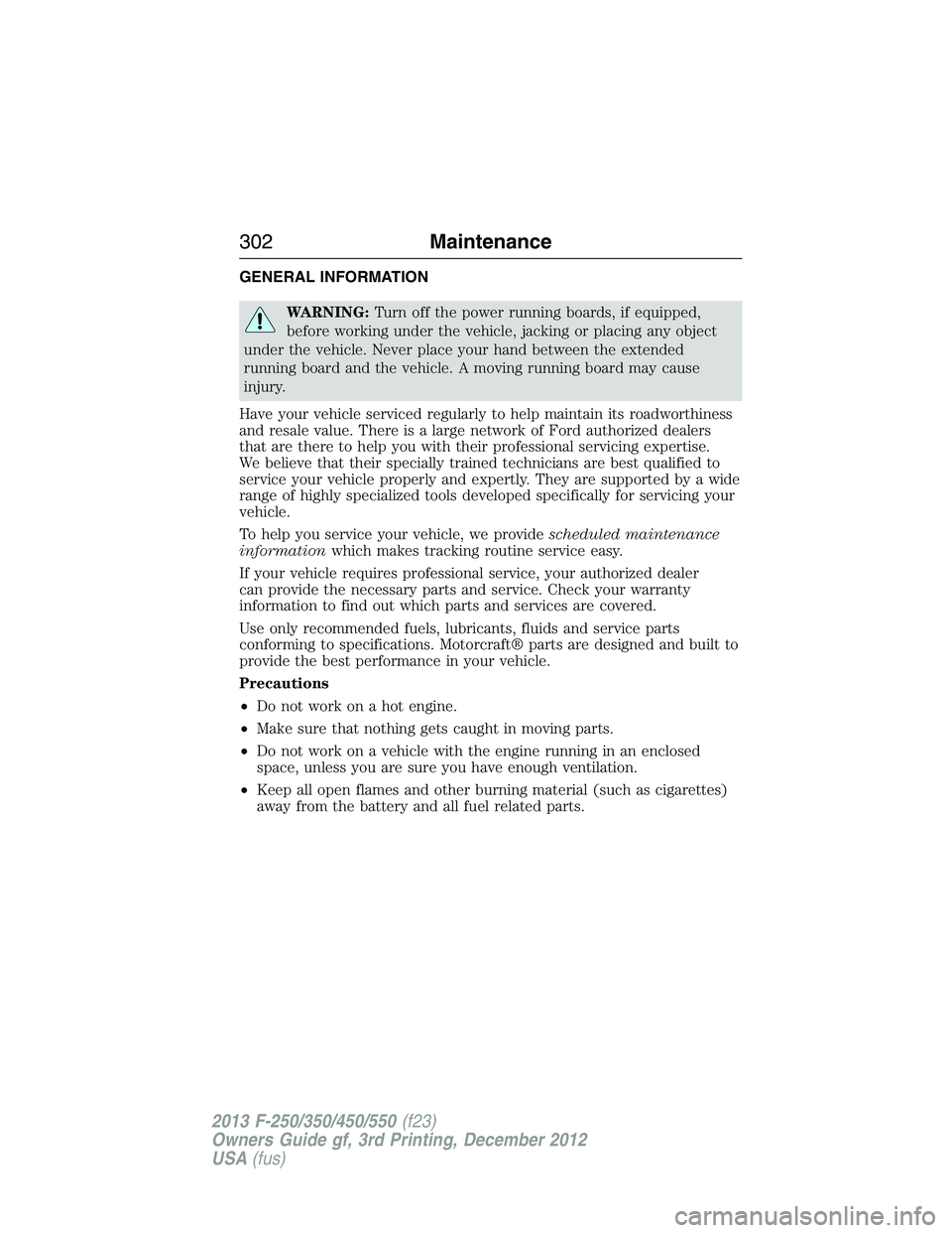 FORD F250 2013  Owners Manual GENERAL INFORMATION
WARNING:Turn off the power running boards, if equipped,
before working under the vehicle, jacking or placing any object
under the vehicle. Never place your hand between the extende