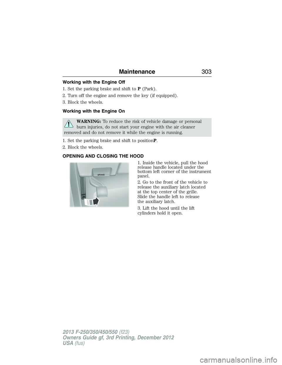 FORD F250 2013  Owners Manual Working with the Engine Off
1. Set the parking brake and shift toP(Park).
2. Turn off the engine and remove the key (if equipped).
3. Block the wheels.
Working with the Engine On
WARNING:To reduce the