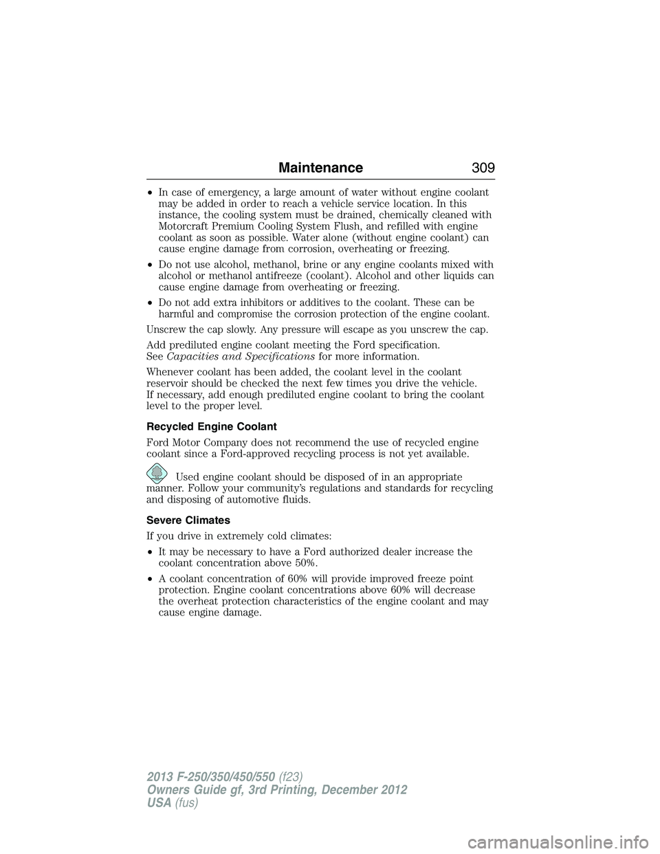 FORD F250 2013  Owners Manual •In case of emergency, a large amount of water without engine coolant
may be added in order to reach a vehicle service location. In this
instance, the cooling system must be drained, chemically clea