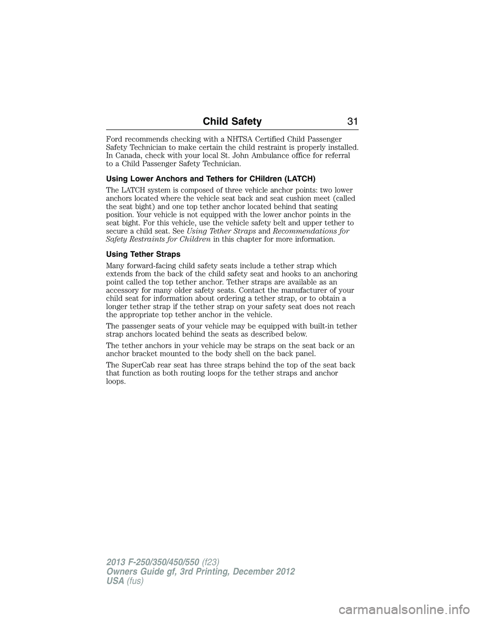 FORD F250 2013  Owners Manual Ford recommends checking with a NHTSA Certified Child Passenger
Safety Technician to make certain the child restraint is properly installed.
In Canada, check with your local St. John Ambulance office 