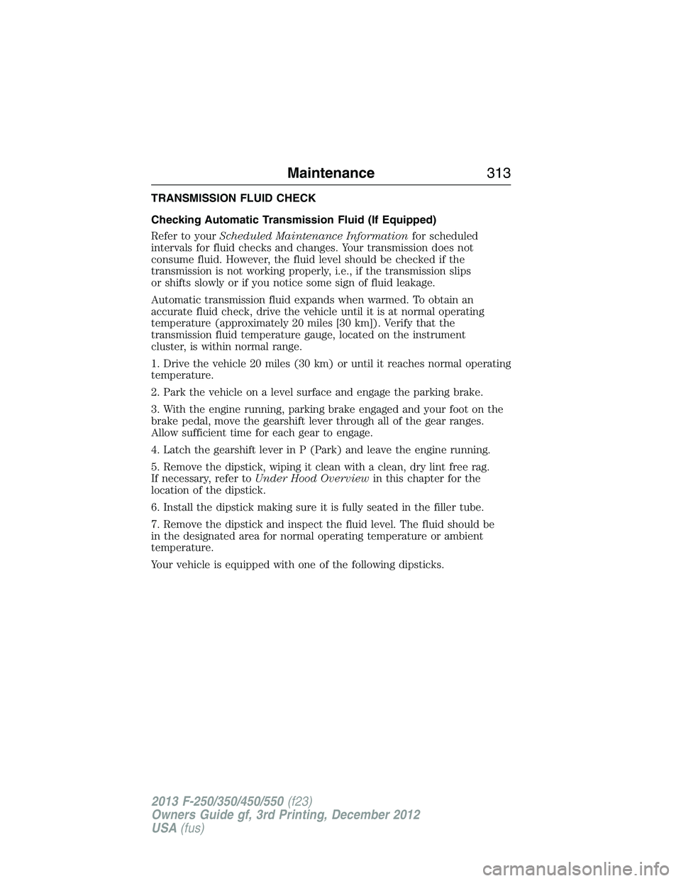 FORD F250 2013  Owners Manual TRANSMISSION FLUID CHECK
Checking Automatic Transmission Fluid (If Equipped)
Refer to yourScheduled Maintenance Informationfor scheduled
intervals for fluid checks and changes. Your transmission does 