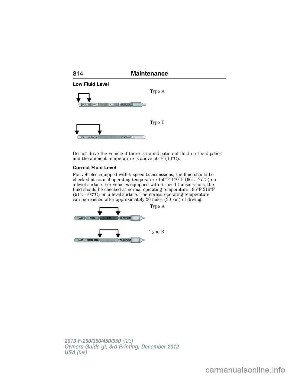 FORD F250 2013  Owners Manual Low Fluid Level
Type A
Type B
Do not drive the vehicle if there is no indication of fluid on the dipstick
and the ambient temperature is above 50°F (10°C).
Correct Fluid Level
For vehicles equipped 