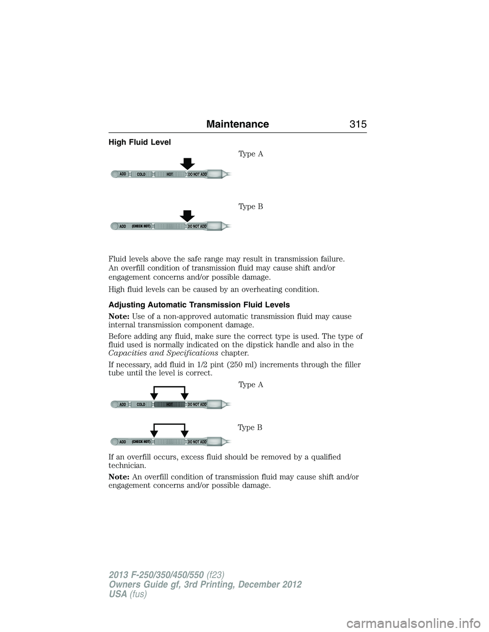 FORD F250 2013  Owners Manual High Fluid Level
Type A
Type B
Fluid levels above the safe range may result in transmission failure.
An overfill condition of transmission fluid may cause shift and/or
engagement concerns and/or possi