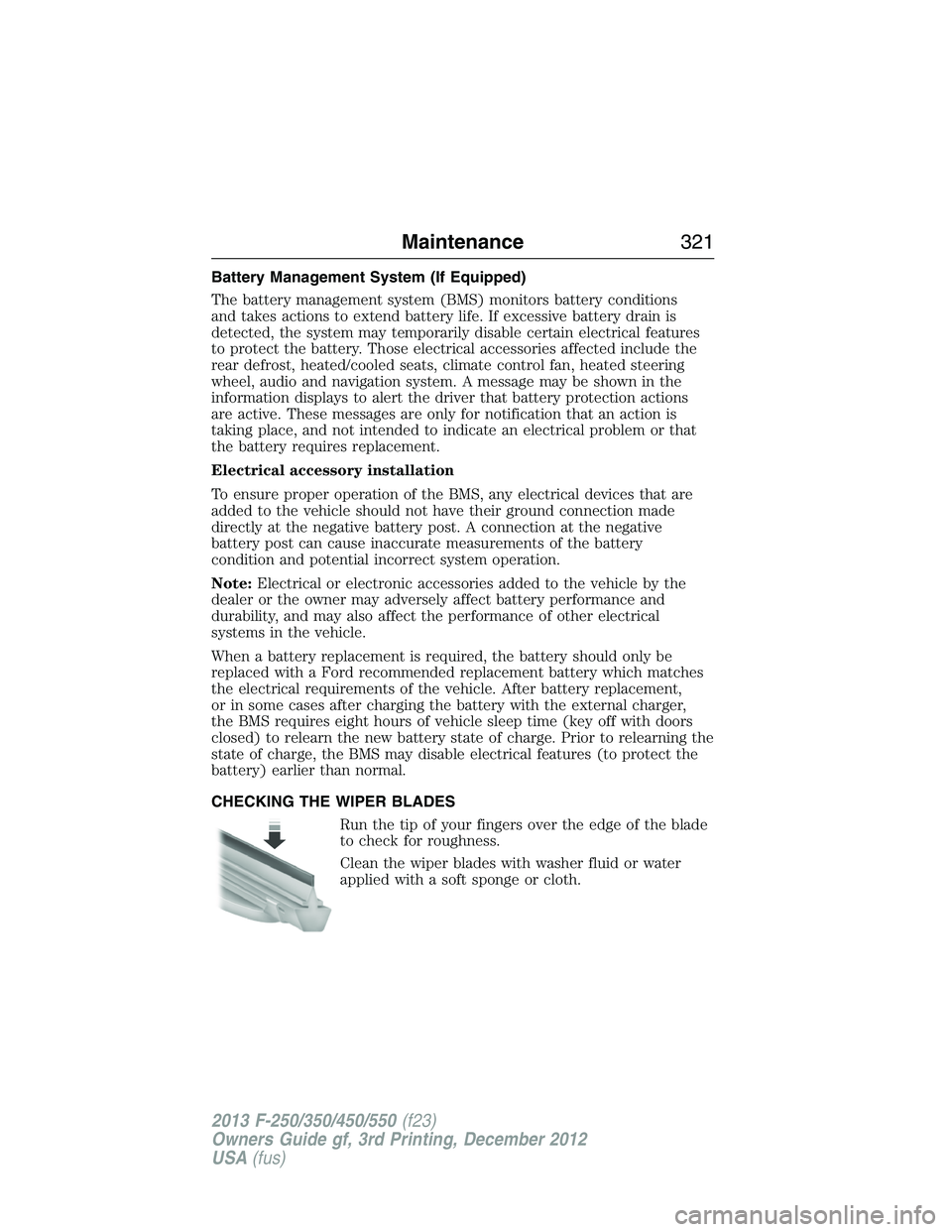 FORD F250 2013  Owners Manual Battery Management System (If Equipped)
The battery management system (BMS) monitors battery conditions
and takes actions to extend battery life. If excessive battery drain is
detected, the system may