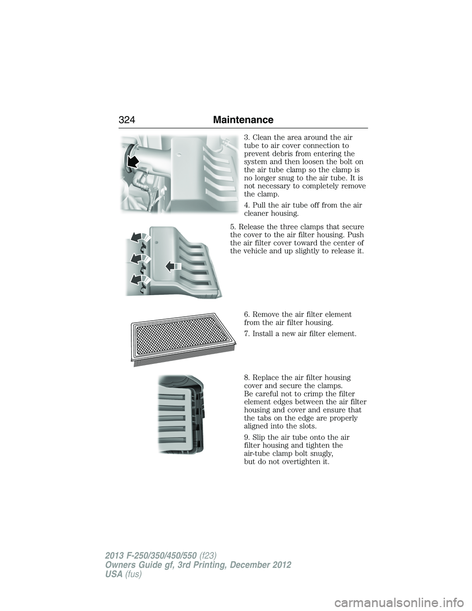 FORD F250 2013  Owners Manual 3. Clean the area around the air
tube to air cover connection to
prevent debris from entering the
system and then loosen the bolt on
the air tube clamp so the clamp is
no longer snug to the air tube. 
