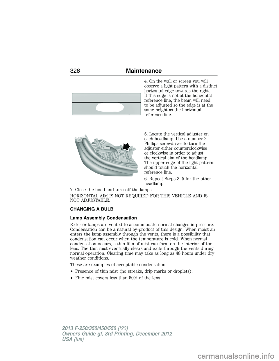 FORD F250 2013  Owners Manual 4.On the wall or screen you will
observe a light pattern with a distinct
horizontal edge towards the right.
If this edge is not at the horizontal
reference line, the beam will need
to be adjusted so t
