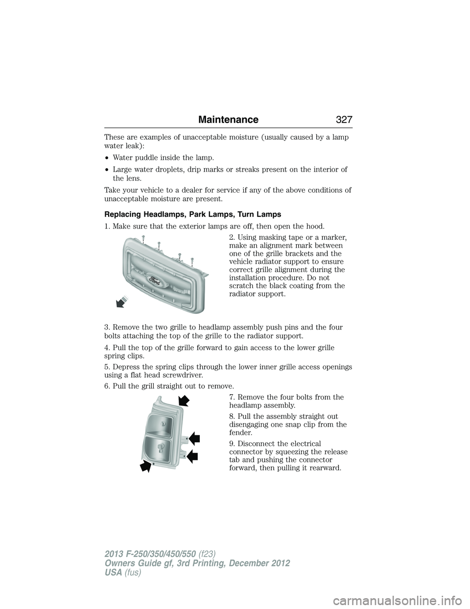 FORD F250 2013  Owners Manual These are examples of unacceptable moisture (usually caused by a lamp
water leak):
•Water puddle inside the lamp.
•Large water droplets, drip marks or streaks present on the interior of
the lens.
