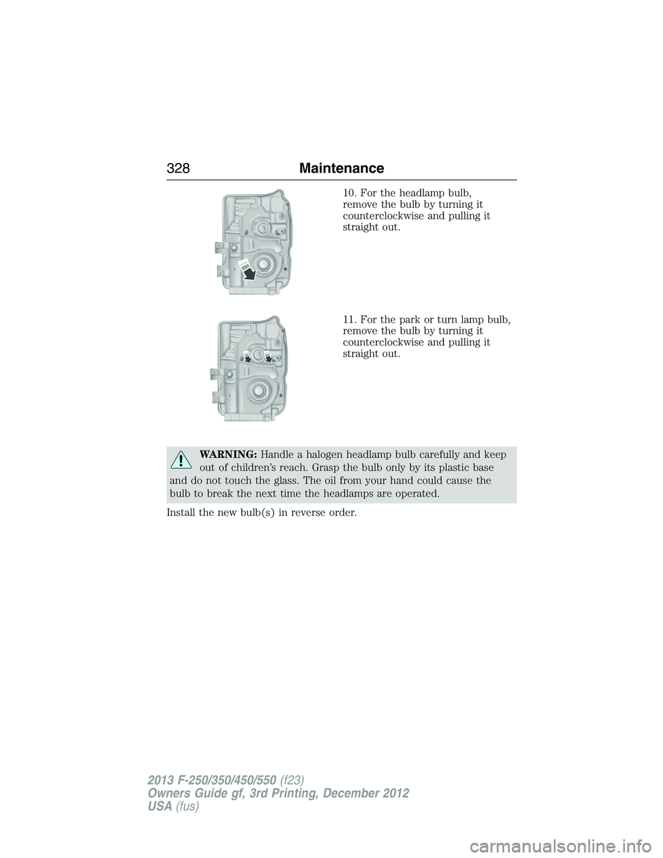 FORD F250 2013  Owners Manual 10. For the headlamp bulb,
remove the bulb by turning it
counterclockwise and pulling it
straight out.
11. For the park or turn lamp bulb,
remove the bulb by turning it
counterclockwise and pulling it