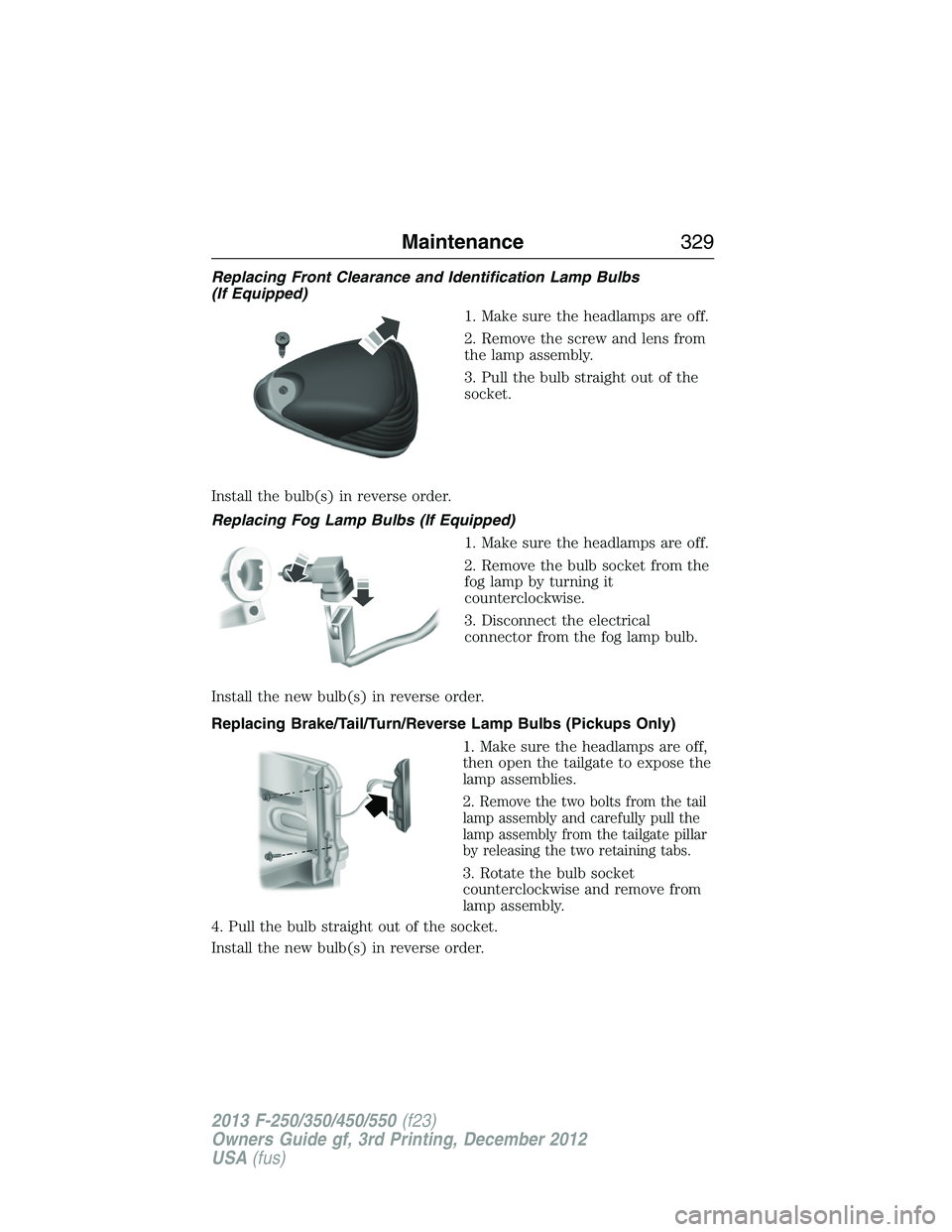 FORD F250 2013  Owners Manual Replacing Front Clearance and Identification Lamp Bulbs
(If Equipped)
1. Make sure the headlamps are off.
2. Remove the screw and lens from
the lamp assembly.
3. Pull the bulb straight out of the
sock
