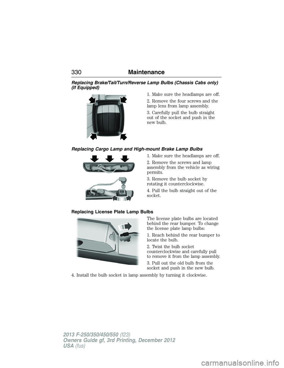 FORD F250 2013  Owners Manual Replacing Brake/Tail/Turn/Reverse Lamp Bulbs (Chassis Cabs only)
(If Equipped)
1. Make sure the headlamps are off.
2. Remove the four screws and the
lamp lens from lamp assembly.
3. Carefully pull the