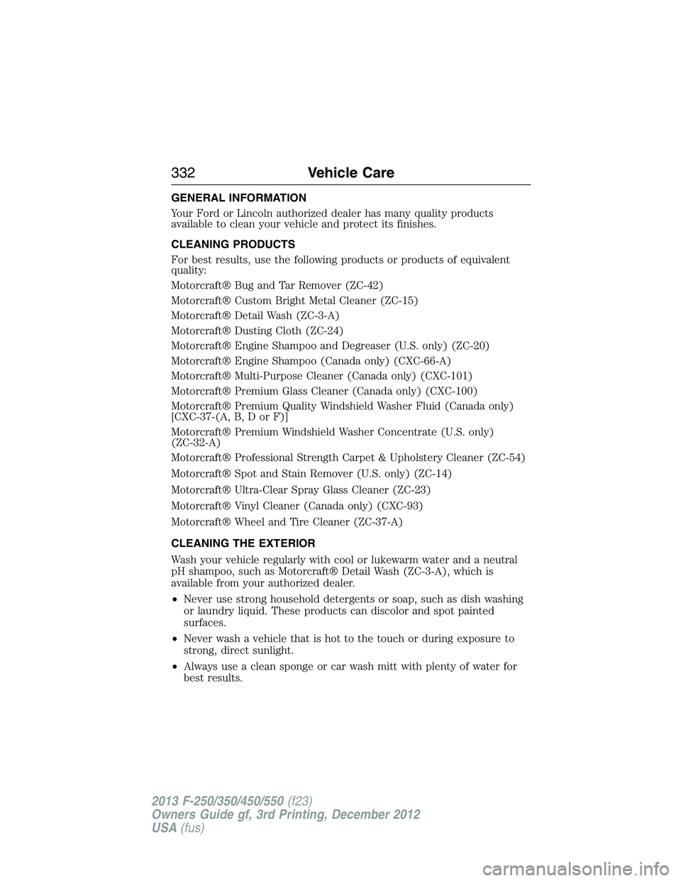 FORD F250 2013  Owners Manual GENERAL INFORMATION
Your Ford or Lincoln authorized dealer has many quality products
available to clean your vehicle and protect its finishes.
CLEANING PRODUCTS
For best results, use the following pro