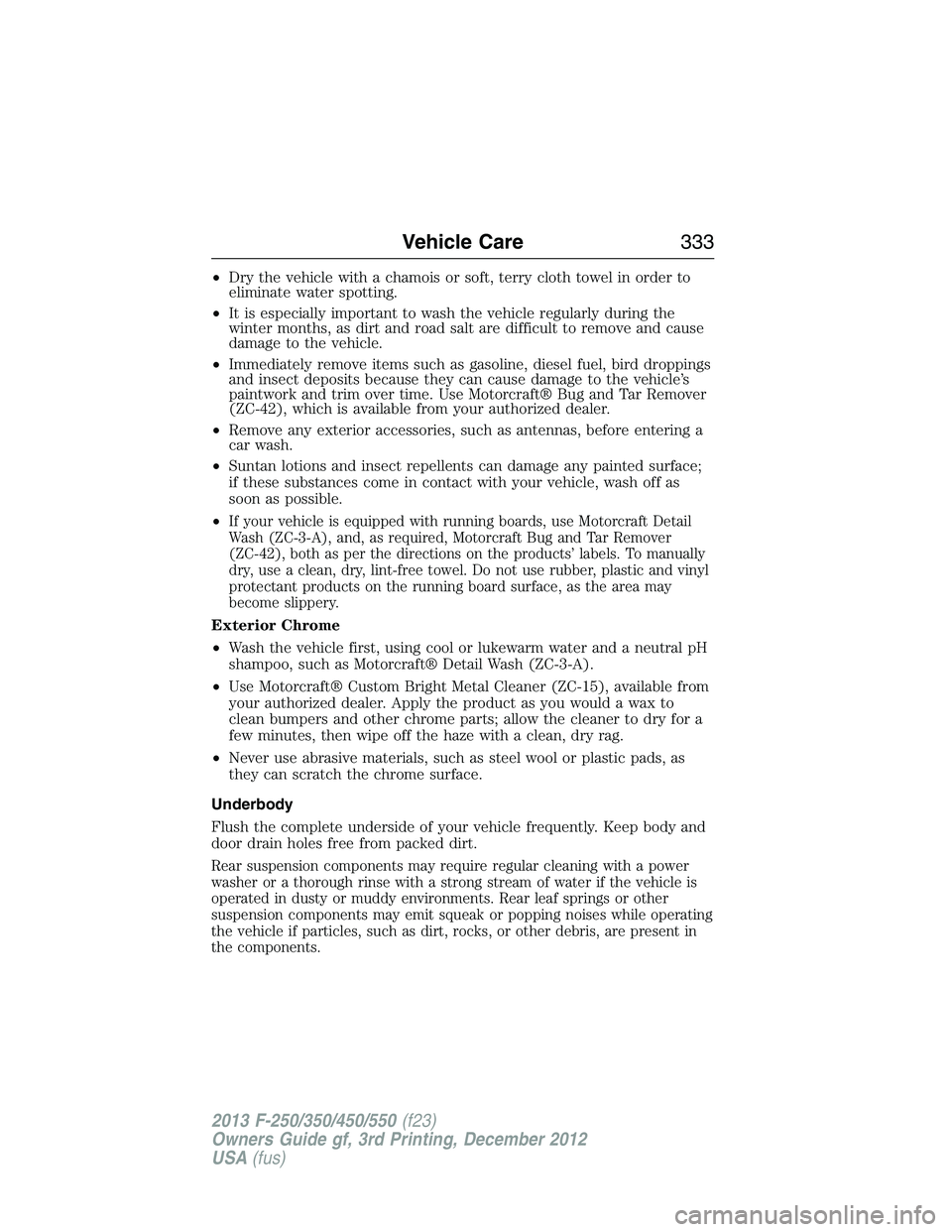FORD F250 2013  Owners Manual •Dry the vehicle with a chamois or soft, terry cloth towel in order to
eliminate water spotting.
•It is especially important to wash the vehicle regularly during the
winter months, as dirt and roa