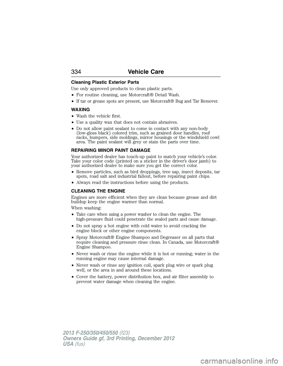 FORD F250 2013  Owners Manual Cleaning Plastic Exterior Parts
Use only approved products to clean plastic parts.
•For routine cleaning, use Motorcraft® Detail Wash.
•
If tar or grease spots are present, use Motorcraft® Bug a