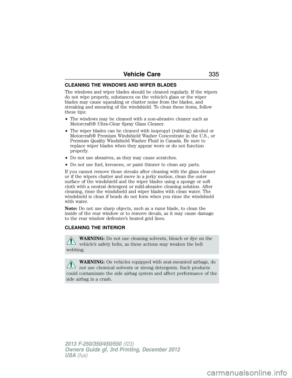 FORD F250 2013  Owners Manual CLEANING THE WINDOWS AND WIPER BLADES
The windows and wiper blades should be cleaned regularly. If the wipers
do not wipe properly, substances on the vehicle’s glass or the wiper
blades may cause sq