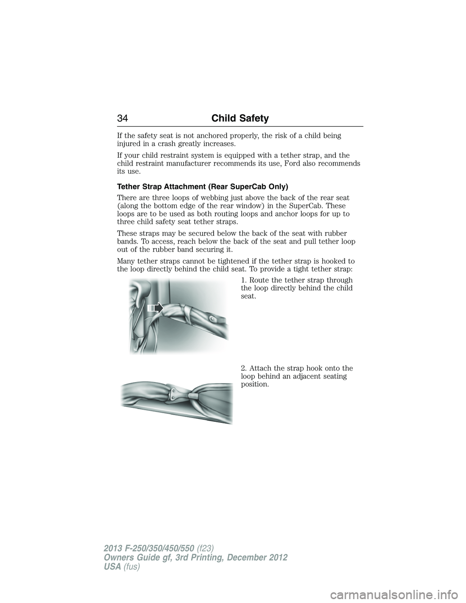 FORD F250 2013  Owners Manual If the safety seat is not anchored properly, the risk of a child being
injured in a crash greatly increases.
If your child restraint system is equipped with a tether strap, and the
child restraint man