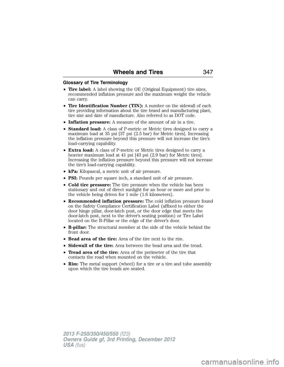 FORD F250 2013  Owners Manual Glossary of Tire Terminology
•Tire label:A label showing the OE (Original Equipment) tire sizes,
recommended inflation pressure and the maximum weight the vehicle
can carry.
•
Tire Identification 