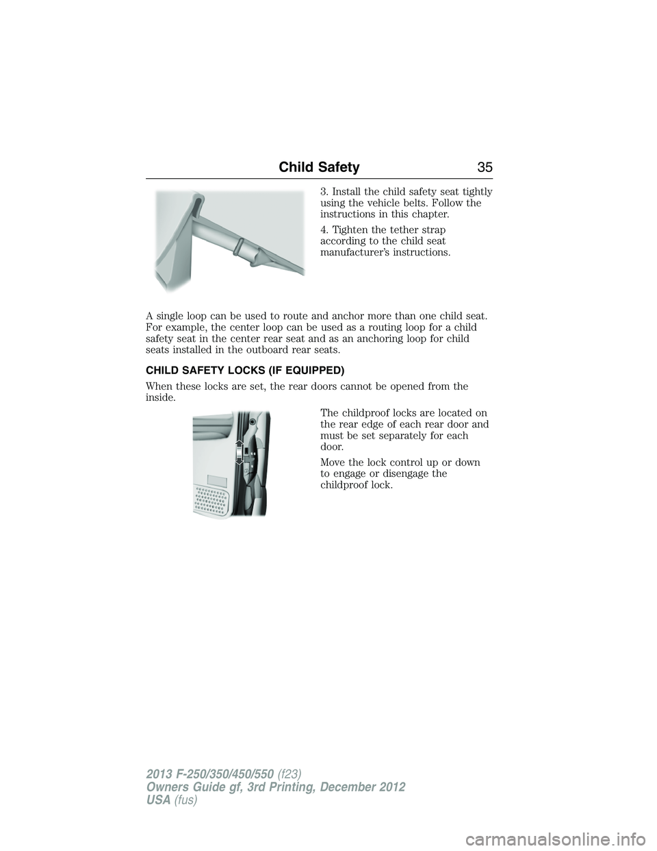 FORD F250 2013  Owners Manual 3. Install the child safety seat tightly
using the vehicle belts. Follow the
instructions in this chapter.
4. Tighten the tether strap
according to the child seat
manufacturer’s instructions.
A sing