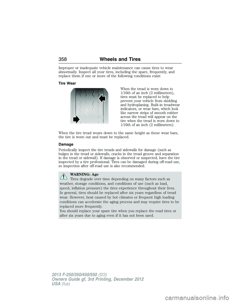 FORD F250 2013  Owners Manual Improper or inadequate vehicle maintenance can cause tires to wear
abnormally. Inspect all your tires, including the spare, frequently, and
replace them if one or more of the following conditions exis