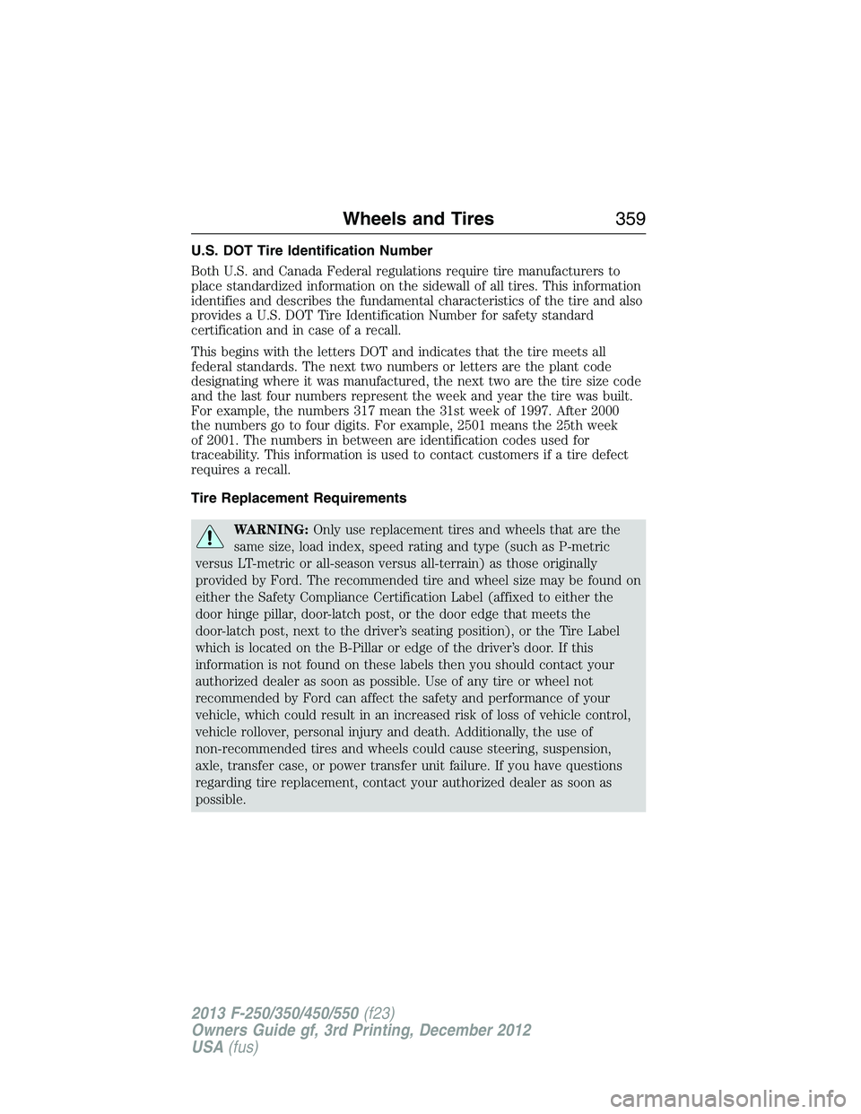 FORD F250 2013  Owners Manual U.S. DOT Tire Identification Number
Both U.S. and Canada Federal regulations require tire manufacturers to
place standardized information on the sidewall of all tires. This information
identifies and 