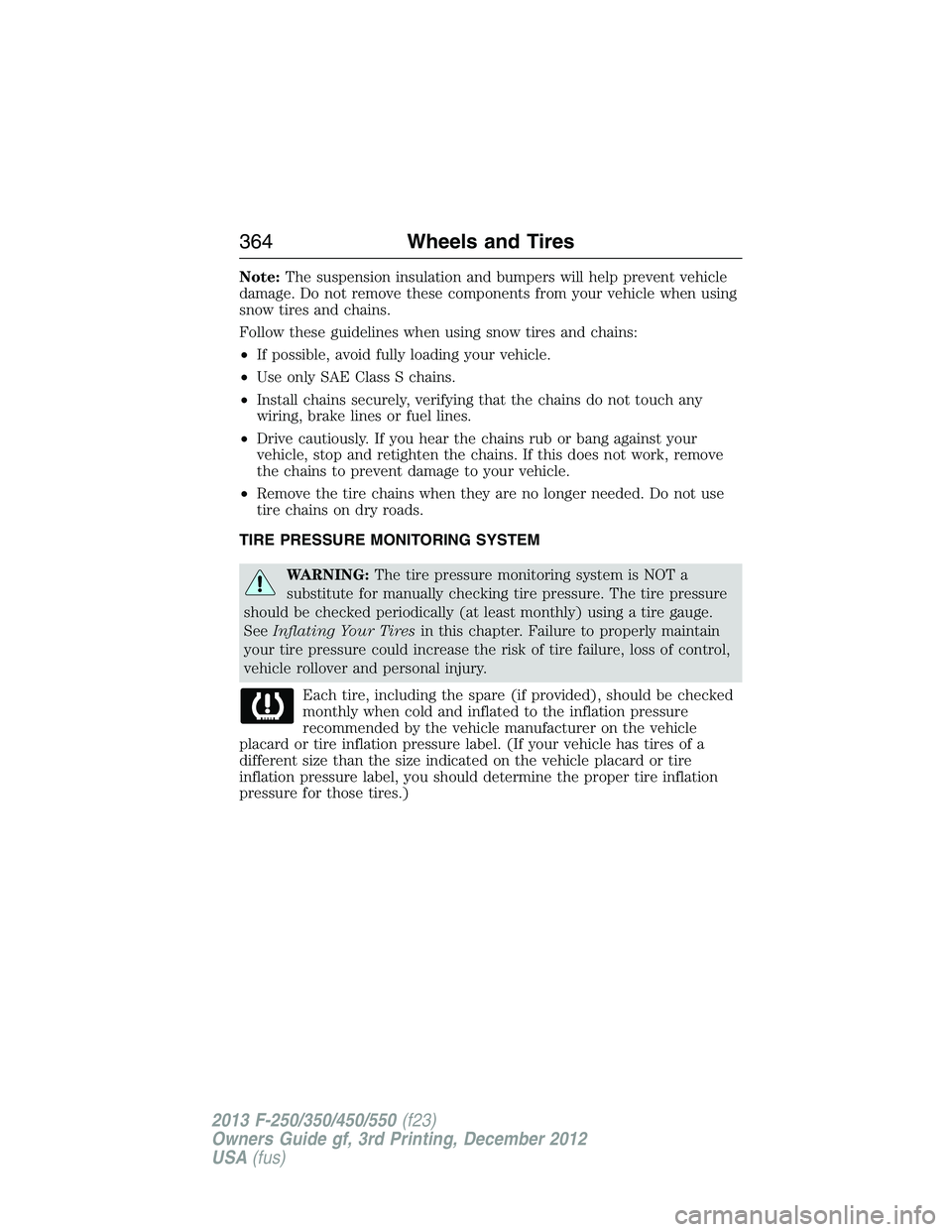 FORD F250 2013  Owners Manual Note:The suspension insulation and bumpers will help prevent vehicle
damage. Do not remove these components from your vehicle when using
snow tires and chains.
Follow these guidelines when using snow 
