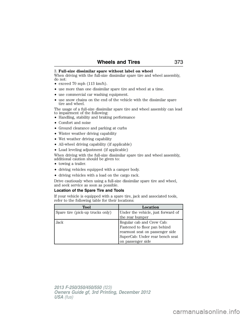 FORD F250 2013  Owners Manual 3.Full-size dissimilar spare without label on wheel
When driving with the full-size dissimilar spare tire and wheel assembly,
do not:
•exceed 70 mph (113 km/h).
•use more than one dissimilar spare