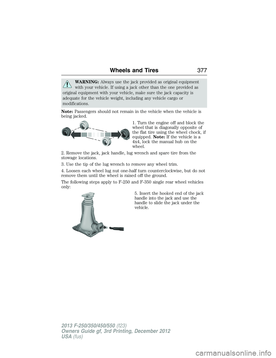 FORD F250 2013  Owners Manual WARNING:Always use the jack provided as original equipment
with your vehicle. If using a jack other than the one provided as
original equipment with your vehicle, make sure the jack capacity is
adequa