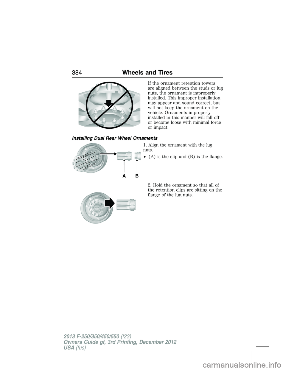 FORD F250 2013  Owners Manual If the ornament retention towers
are aligned between the studs or lug
nuts, the ornament is improperly
installed. This improper installation
may appear and sound correct, but
will not keep the ornamen