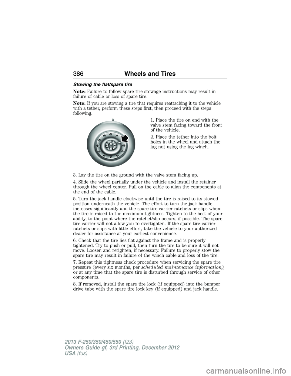 FORD F250 2013  Owners Manual Stowing the flat/spare tire
Note:Failure to follow spare tire stowage instructions may result in
failure of cable or loss of spare tire.
Note:
If you are stowing a tire that requires reattaching it to